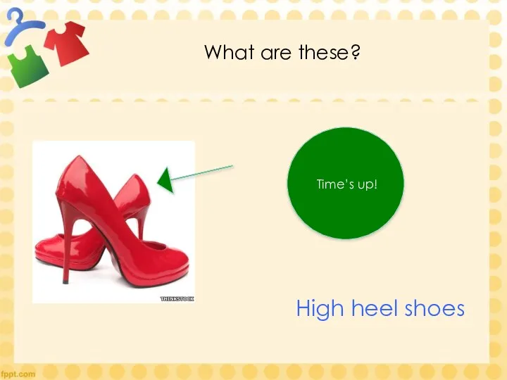 What are these? Time’s up! High heel shoes