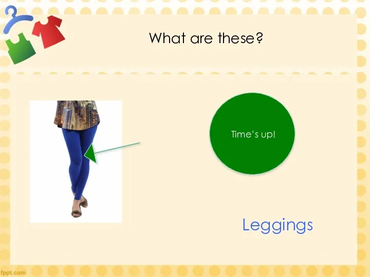 What are these? Time’s up! Leggings