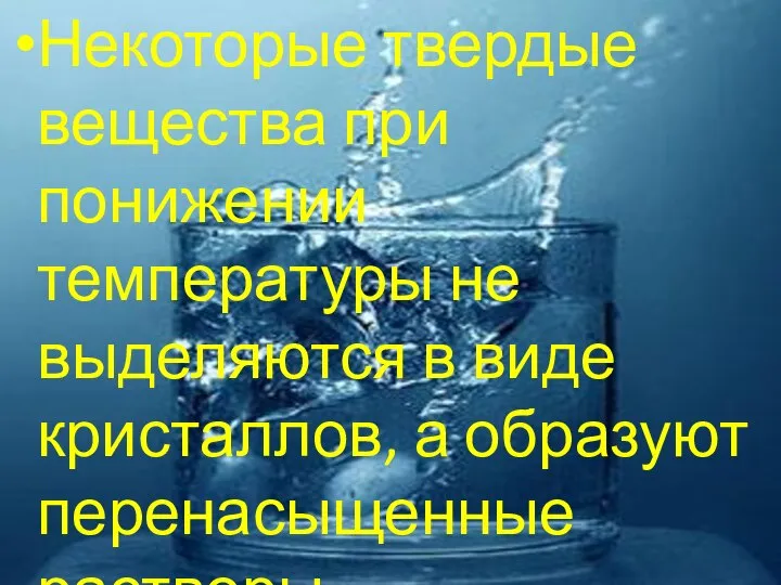 Некоторые твердые вещества при понижении температуры не выделяются в виде кристаллов, а образуют перенасыщенные растворы.