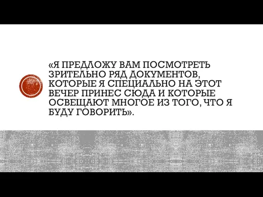 «Я ПРЕДЛОЖУ ВАМ ПОСМОТРЕТЬ ЗРИТЕЛЬНО РЯД ДОКУМЕНТОВ, КОТОРЫЕ Я СПЕЦИАЛЬНО НА ЭТОТ