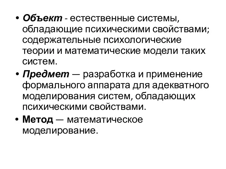 Объект - естественные системы, обладающие пси­хическими свойствами; содержательные психологические теории и математические