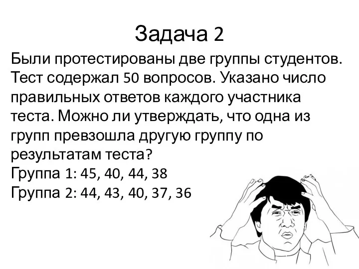 Задача 2 Были протестированы две группы студентов. Тест содержал 50 вопросов. Указано