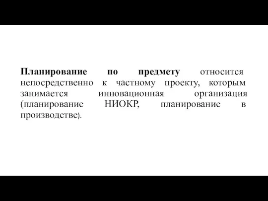 Планирование по предмету относится непосредственно к частному проекту, которым занимается инновационная организация