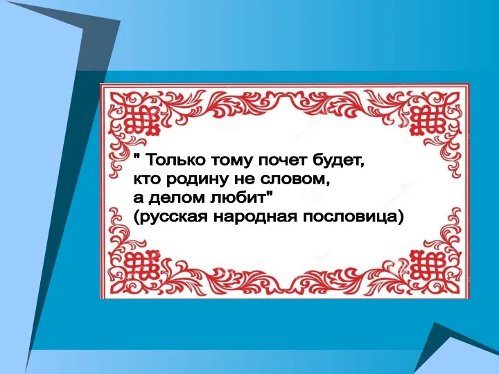 " Только тому почет будет, кто родину не словом, а делом любит" (русская народная пословица)