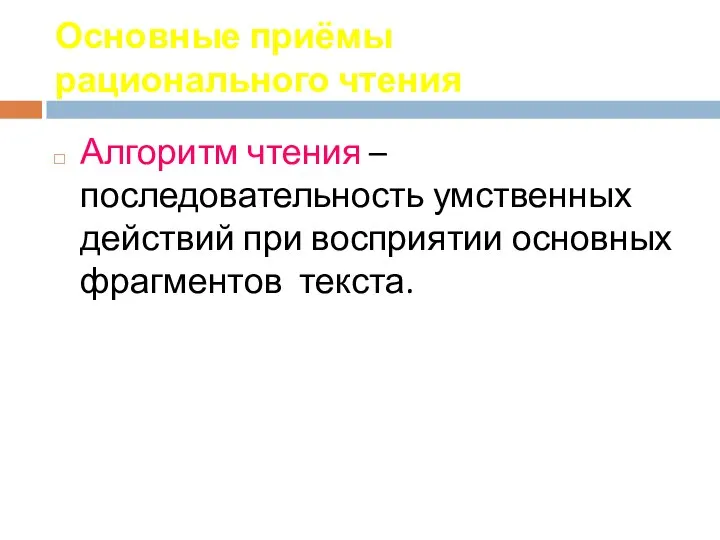 Основные приёмы рационального чтения Алгоритм чтения – последовательность умственных действий при восприятии основных фрагментов текста.