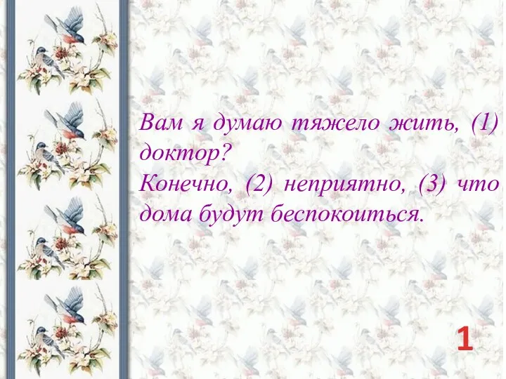 Вам я думаю тяжело жить, (1) доктор? Конечно, (2) неприятно, (3) что дома будут беспокоиться. 1