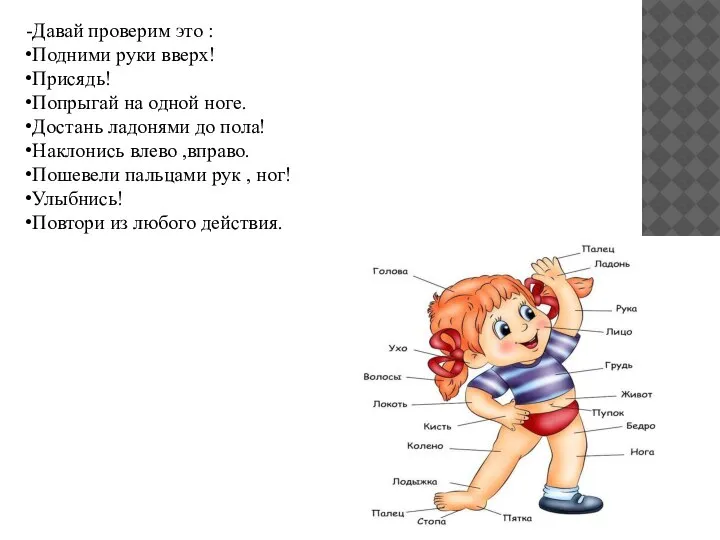 Давай проверим это : Подними руки вверх! Присядь! Попрыгай на одной ноге.