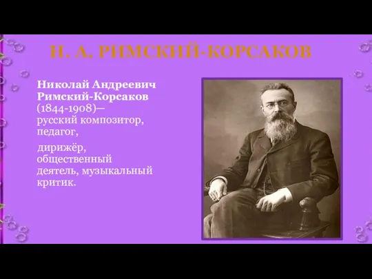 Н. А. РИМСКИЙ-КОРСАКОВ Николай Андреевич Римский-Корсаков (1844-1908)— русский композитор, педагог, дирижёр, общественный деятель, музыкальный критик.