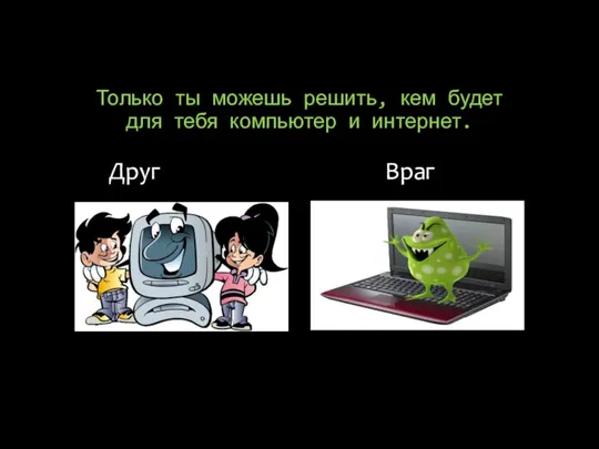 Только ты можешь решить, кем будет для тебя компьютер и интернет. Друг Враг