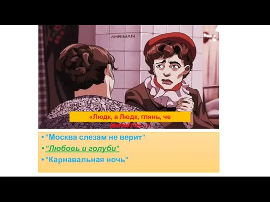 "Москва слезам не верит" "Любовь и голуби" "Карнавальная ночь" «Людк, а Людк, глянь, че делается...»