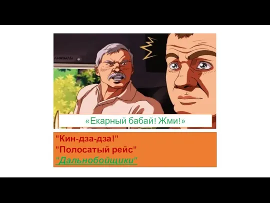 «Екарный бабай! Жми!» "Кин-дза-дза!" "Полосатый рейс" "Дальнобойщики"