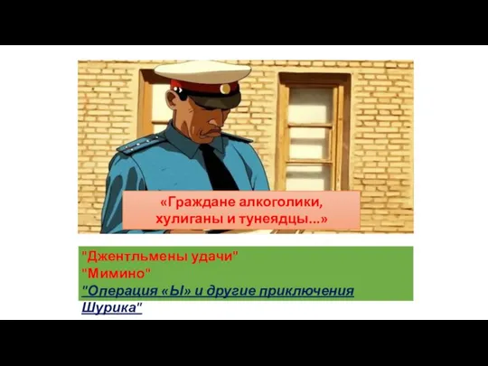 «Граждане алкоголики, хулиганы и тунеядцы...» "Джентльмены удачи" "Мимино" "Операция «Ы» и другие приключения Шурика"