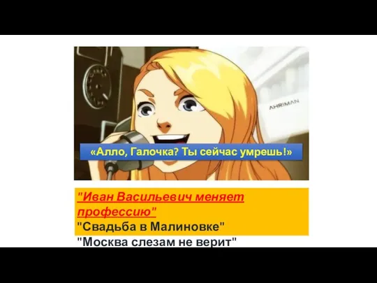 «Алло, Галочка? Ты сейчас умрешь!» "Иван Васильевич меняет профессию" "Свадьба в Малиновке" "Москва слезам не верит"