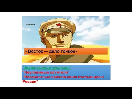 «Восток — дело тонкое» "Белое солнце пустыни" "Неуловимые мстители" "Невероятные приключения итальянцев в России"