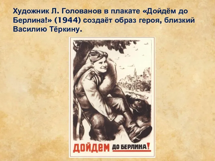 Художник Л. Голованов в плакате «Дойдём до Берлина!» (1944) создаёт образ героя, близкий Василию Тёркину.