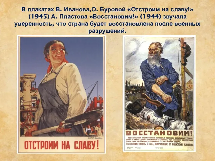 В плакатах В. Иванова,О. Буровой «Отстроим на славу!» (1945) А. Пластова «Восстановим!»