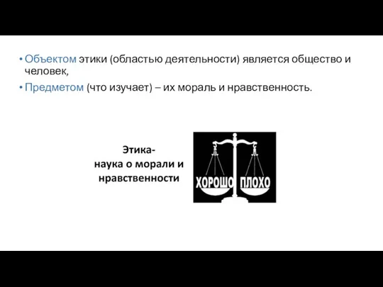 Объектом этики (областью деятельности) является общество и человек, Предметом (что изучает) – их мораль и нравственность.