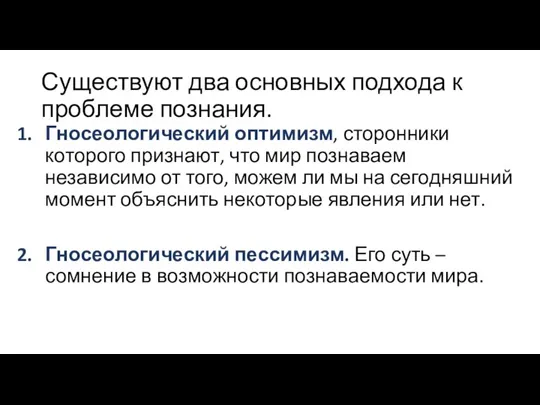 Существуют два основных подхода к проблеме познания. Гносеологический оптимизм, сторонники которого признают,