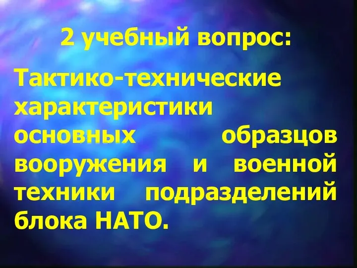 2 учебный вопрос: Тактико-технические характеристики основных образцов вооружения и военной техники подразделений блока НАТО.