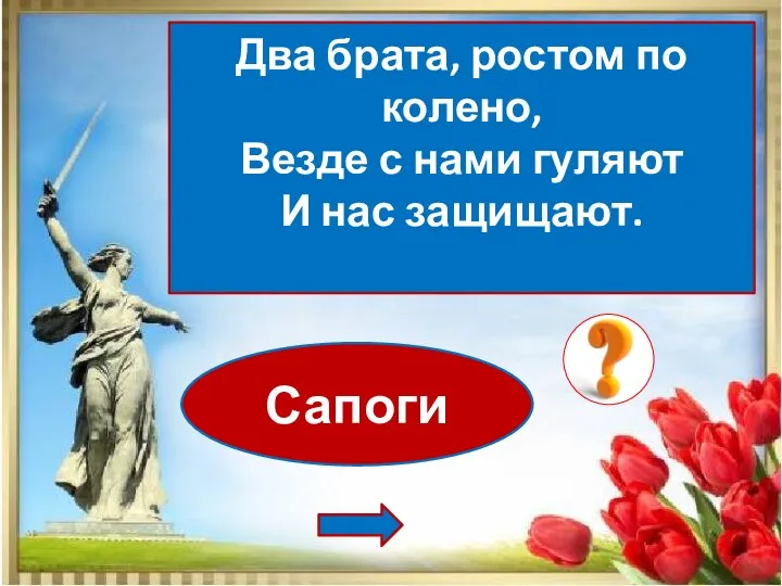 Сапоги Два брата, ростом по колено, Везде с нами гуляют И нас защищают.