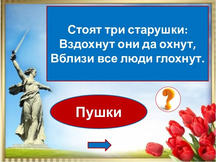 Пушки Стоят три старушки: Вздохнут они да охнут, Вблизи все люди глохнут.