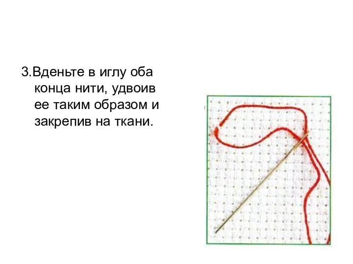 3.Вденьте в иглу оба конца нити, удвоив ее таким образом и закрепив на ткани.