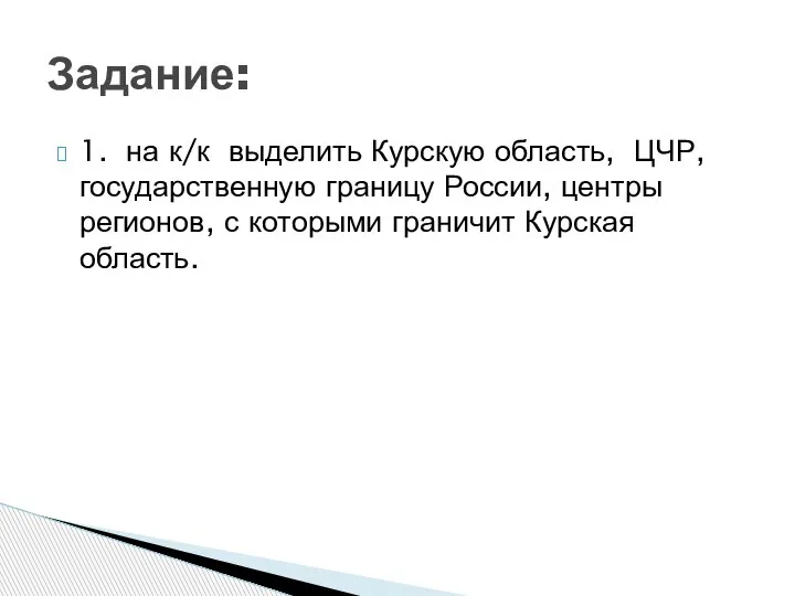 1. на к/к выделить Курскую область, ЦЧР, государственную границу России, центры регионов,