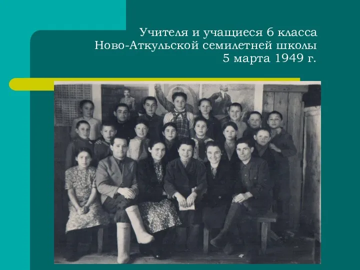 Учителя и учащиеся 6 класса Ново-Аткульской семилетней школы 5 марта 1949 г.