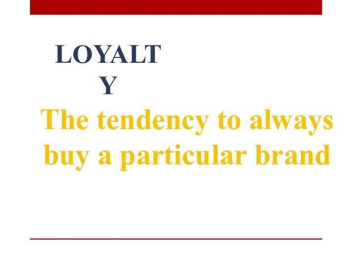 LOYALTY The tendency to always buy a particular brand