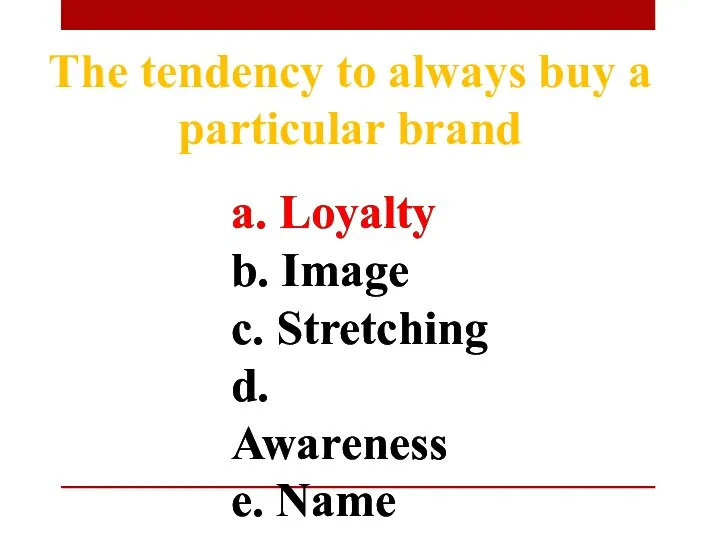 The tendency to always buy a particular brand a. Loyalty b. Image