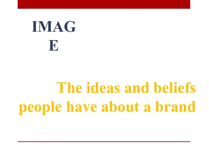 IMAGE The ideas and beliefs people have about a brand