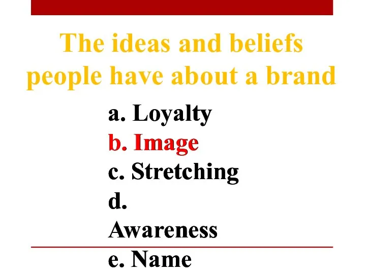 a. Loyalty b. Image c. Stretching d. Awareness e. Name The ideas