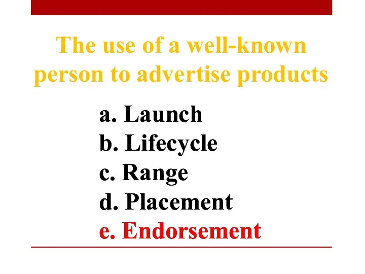 a. Launch b. Lifecycle c. Range d. Placement e. Endorsement The use