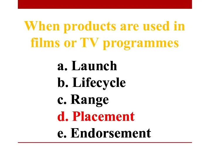 a. Launch b. Lifecycle c. Range d. Placement e. Endorsement When products