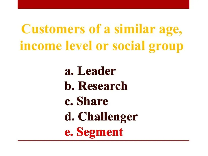 a. Leader b. Research c. Share d. Challenger e. Segment Customers of