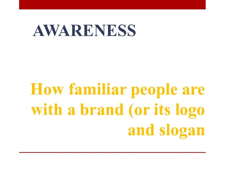 AWARENESS How familiar people are with a brand (or its logo and slogan