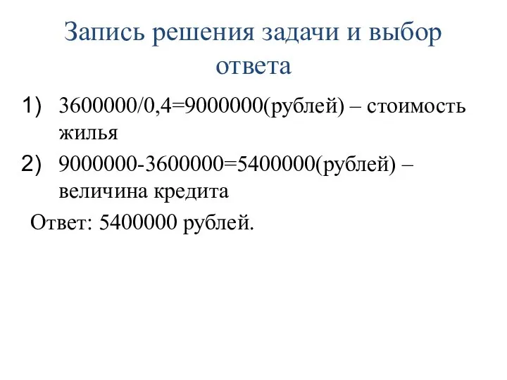 Запись решения задачи и выбор ответа 3600000/0,4=9000000(рублей) – стоимость жилья 9000000-3600000=5400000(рублей) –
