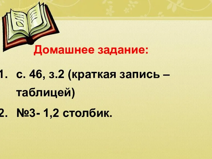 Домашнее задание: с. 46, з.2 (краткая запись – таблицей) №3- 1,2 столбик.