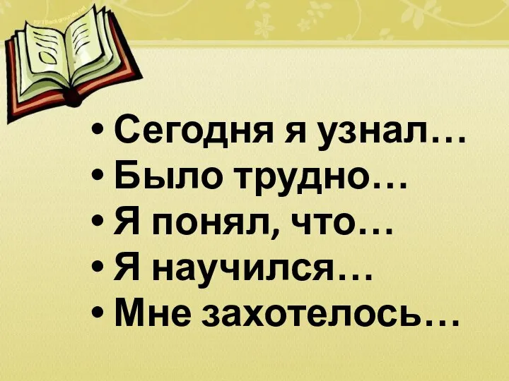 Сегодня я узнал… Было трудно… Я понял, что… Я научился… Мне захотелось…