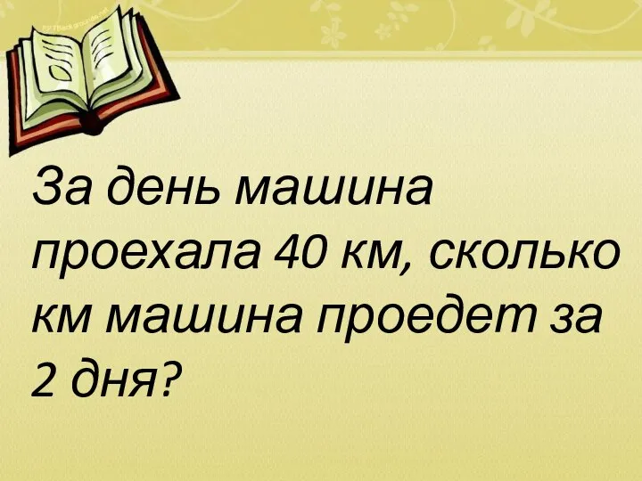 За день машина проехала 40 км, сколько км машина проедет за 2 дня?