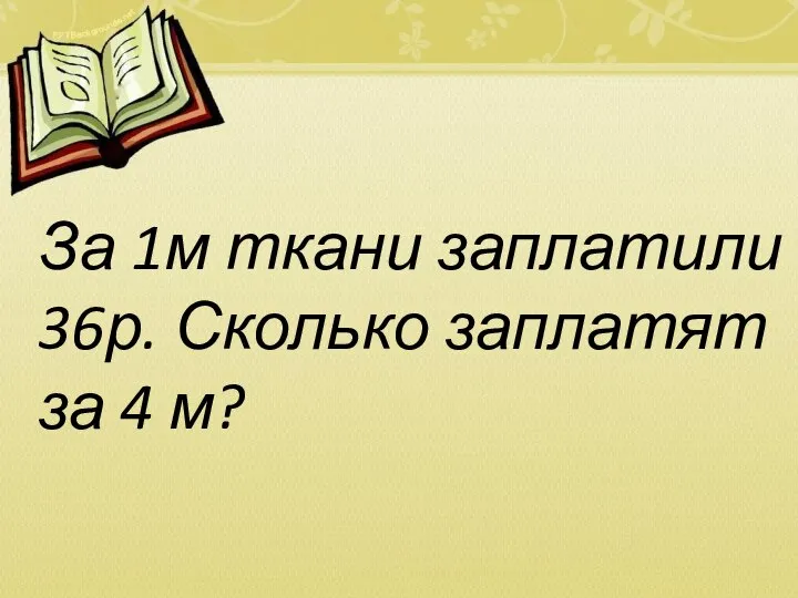 За 1м ткани заплатили 36р. Сколько заплатят за 4 м?