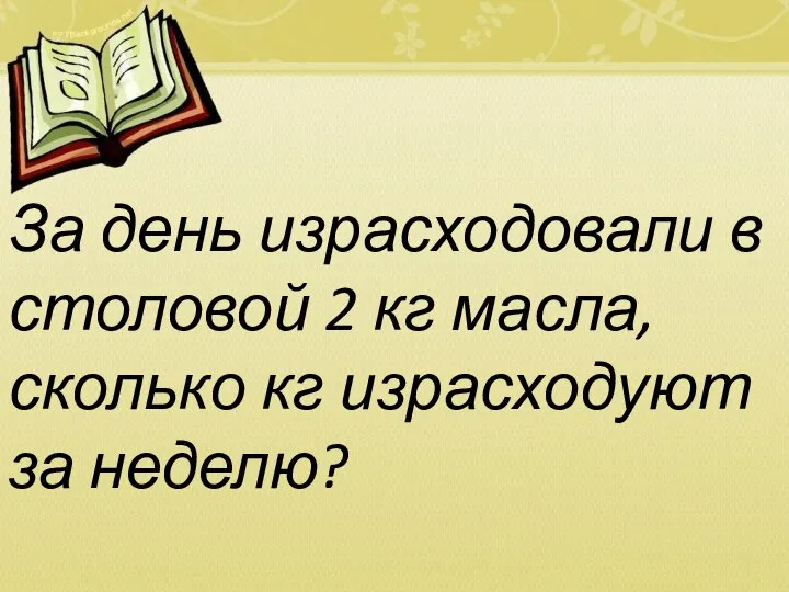 За день израсходовали в столовой 2 кг масла, сколько кг израсходуют за неделю?