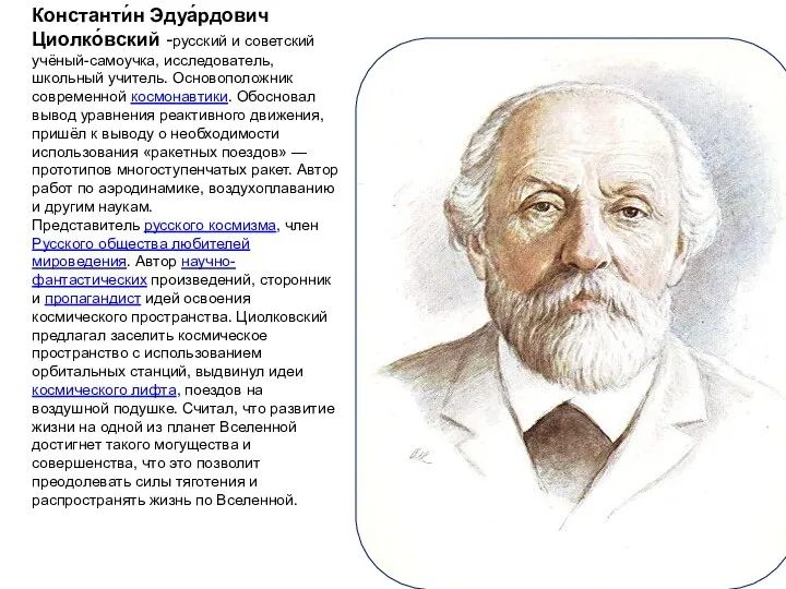 Константи́н Эдуа́рдович Циолко́вский -русский и советский учёный-самоучка, исследователь, школьный учитель. Основоположник современной