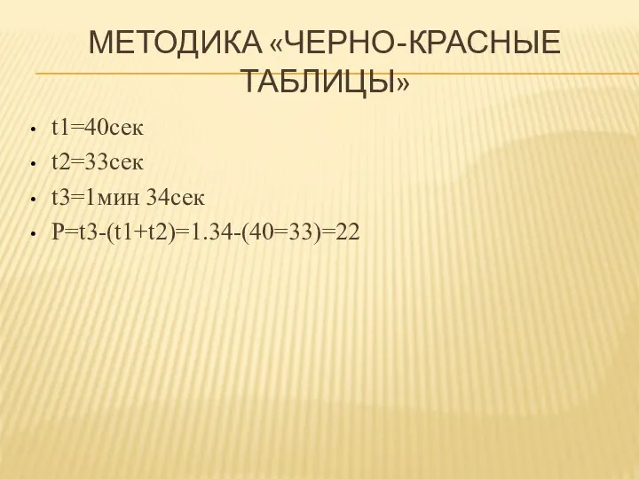 МЕТОДИКА «ЧЕРНО-КРАСНЫЕ ТАБЛИЦЫ» t1=40сек t2=33сек t3=1мин 34сек P=t3-(t1+t2)=1.34-(40=33)=22