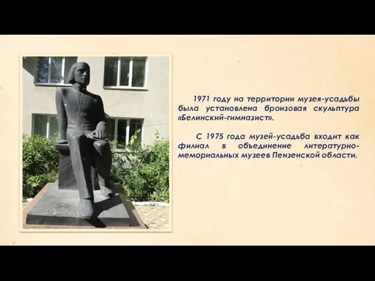 1971 году на территории музея-усадьбы была установлена бронзовая скульптура «Белинский-гимназист». С 1975