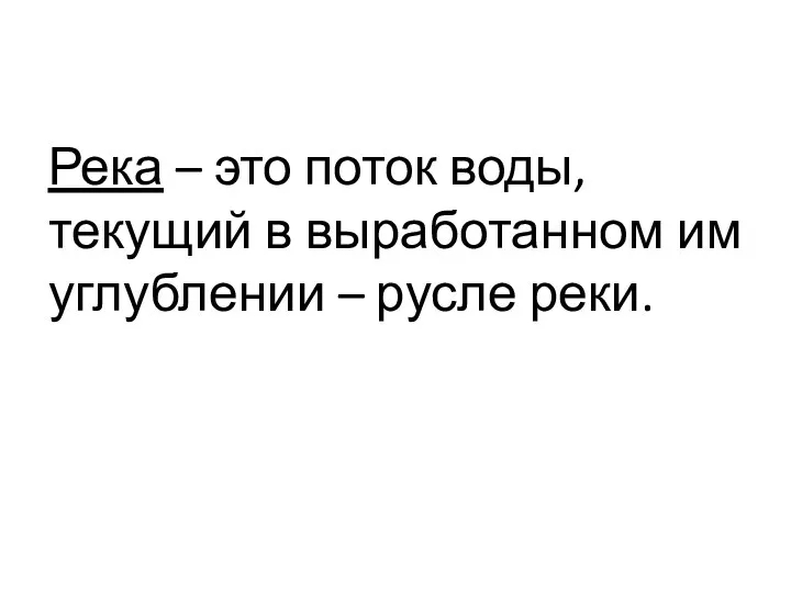 Река – это поток воды, текущий в выработанном им углублении – русле реки.