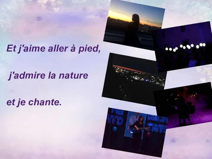 Et j'aime aller à pied, j'admire la nature et je chante.