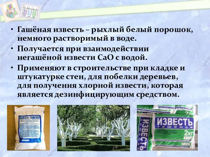 Гашёная известь – рыхлый белый порошок, немного растворимый в воде. Получается при