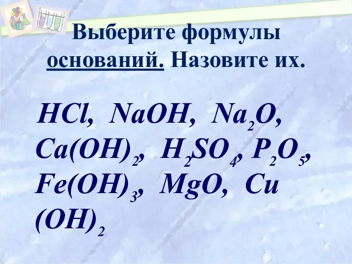 Выберите формулы оснований. Назовите их. НСl, NaOH, Na2O, Ca(OH)2, H2SO4, P2O5, Fe(OH)3, MgO, Cи(OH)2