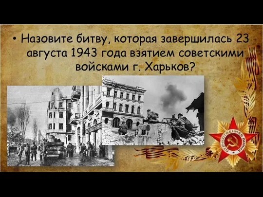 Назовите битву, которая завершилась 23 августа 1943 года взятием советскими войсками г. Харьков?